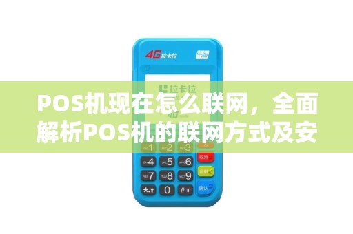 POS机现在怎么联网，全面解析POS机的联网方式及安全性