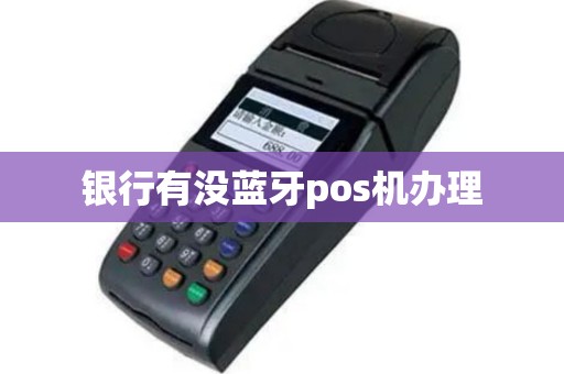 银行有没蓝牙pos机办理