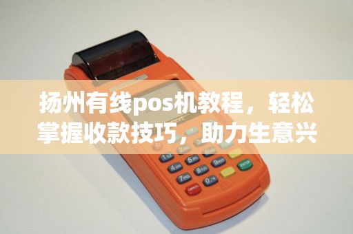 扬州有线pos机教程，轻松掌握收款技巧，助力生意兴隆