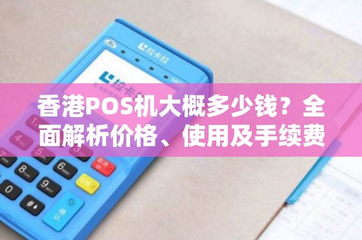 香港POS机大概多少钱？全面解析价格、使用及手续费问题