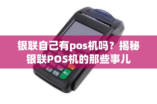 银联自己有pos机吗？揭秘银联POS机的那些事儿