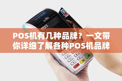 POS机有几种品牌？一文带你详细了解各种POS机品牌及选择指南