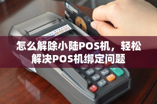 怎么解除小陆POS机，轻松解决POS机绑定问题