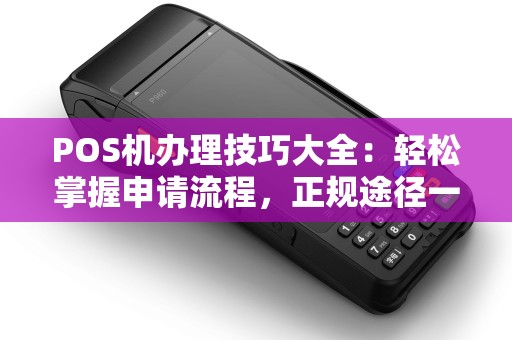 POS机办理技巧大全：轻松掌握申请流程，正规途径一目了然