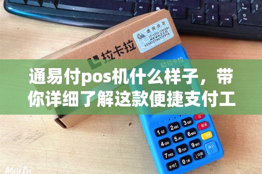 通易付pos机什么样子，带你详细了解这款便捷支付工具