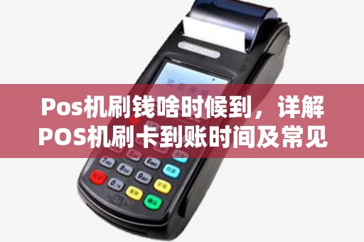 Pos机刷钱啥时候到，详解POS机刷卡到账时间及常见问题