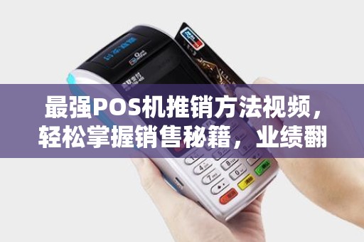 最强POS机推销方法视频，轻松掌握销售秘籍，业绩翻番！