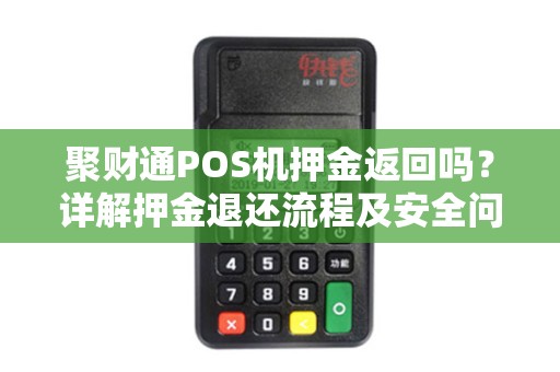 聚财通POS机押金返回吗？详解押金退还流程及安全问题