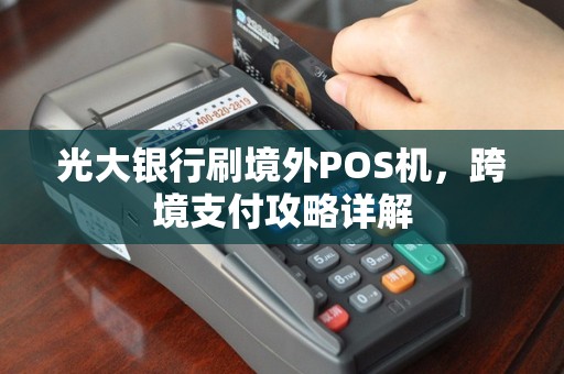 光大银行刷境外POS机，跨境支付攻略详解