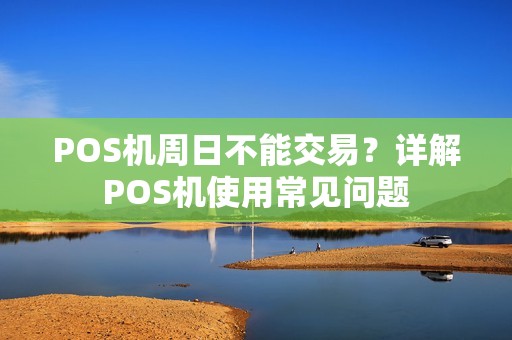 POS机周日不能交易？详解POS机使用常见问题
