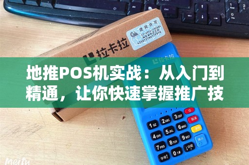 地推POS机实战：从入门到精通，让你快速掌握推广技巧