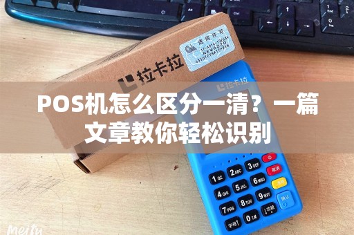POS机怎么区分一清？一篇文章教你轻松识别