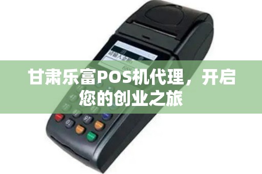 甘肃乐富POS机代理，开启您的创业之旅