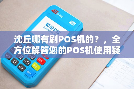 沈丘哪有刷POS机的？，全方位解答您的POS机使用疑问