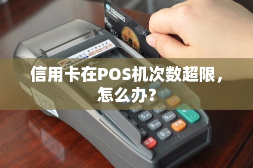 信用卡在POS机次数超限，怎么办？