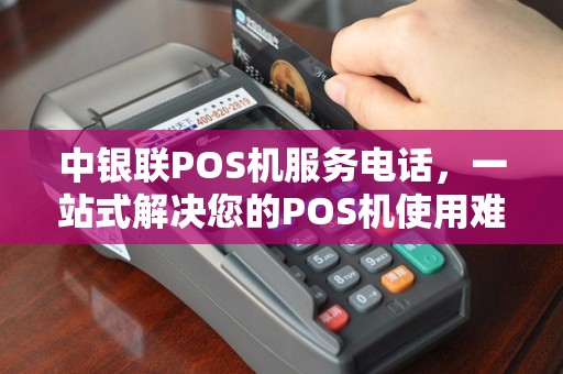 中银联POS机服务电话，一站式解决您的POS机使用难题
