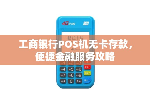 工商银行POS机无卡存款，便捷金融服务攻略