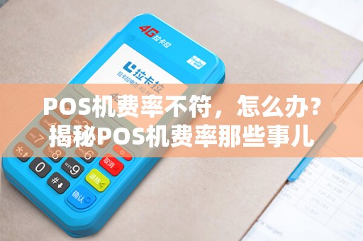 POS机费率不符，怎么办？揭秘POS机费率那些事儿