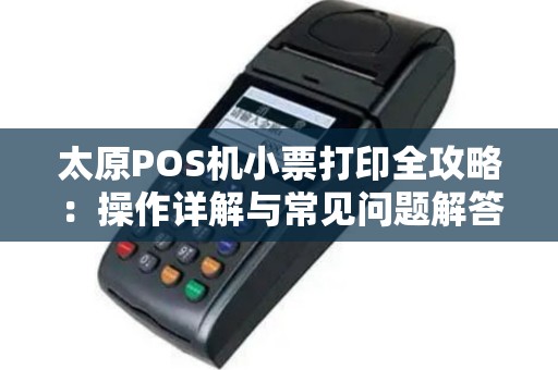 太原POS机小票打印全攻略：操作详解与常见问题解答