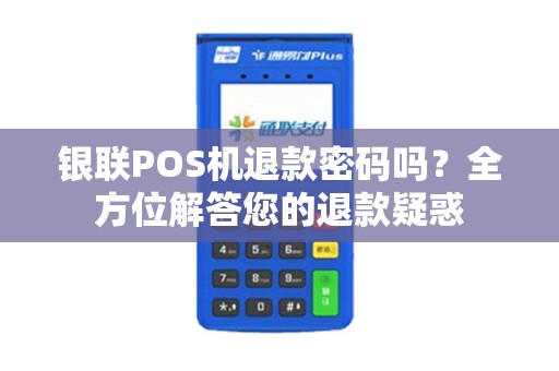 银联POS机退款密码吗？全方位解答您的退款疑惑