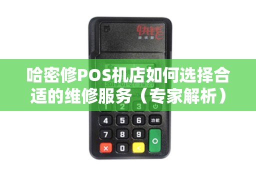 哈密修POS机店如何选择合适的维修服务（专家解析）