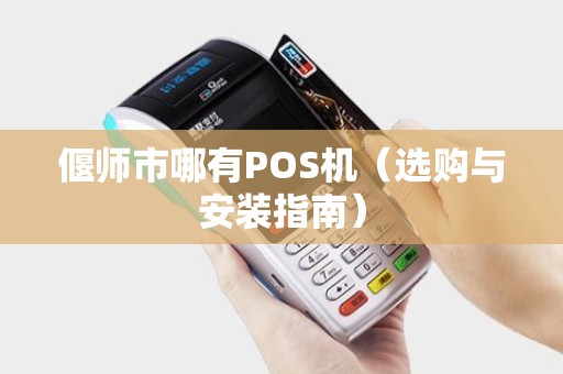 偃师市哪有POS机（选购与安装指南）
