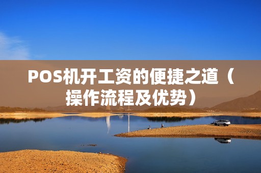 POS机开工资的便捷之道（操作流程及优势）