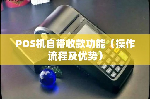 POS机自带收款功能（操作流程及优势）