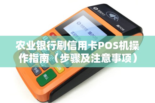 农业银行刷信用卡POS机操作指南（步骤及注意事项）