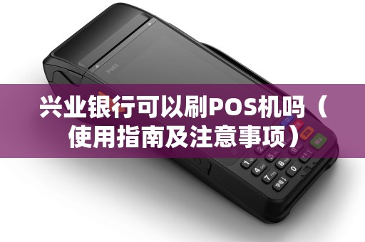 兴业银行可以刷POS机吗（使用指南及注意事项）