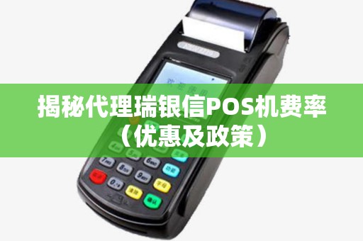 揭秘代理瑞银信POS机费率（优惠及政策）