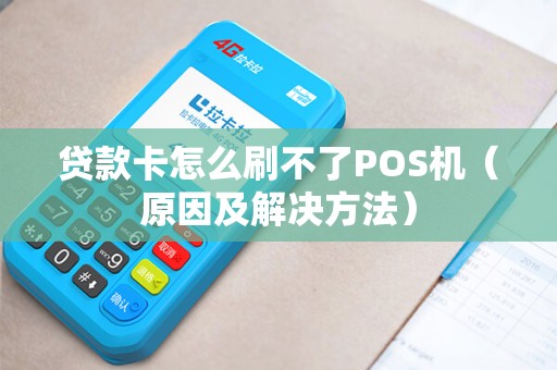 贷款卡怎么刷不了POS机（原因及解决方法）