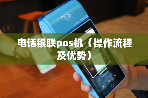 电话银联pos机（操作流程及优势）