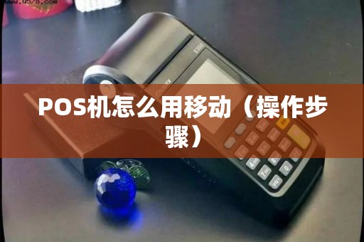 POS机怎么用移动（操作步骤）