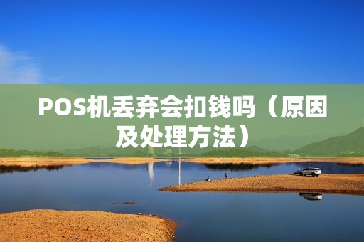 POS机丢弃会扣钱吗（原因及处理方法）