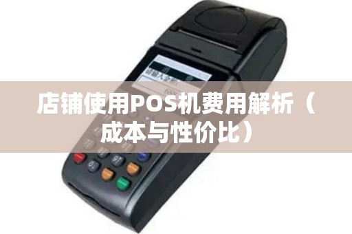 店铺使用POS机费用解析（成本与性价比）