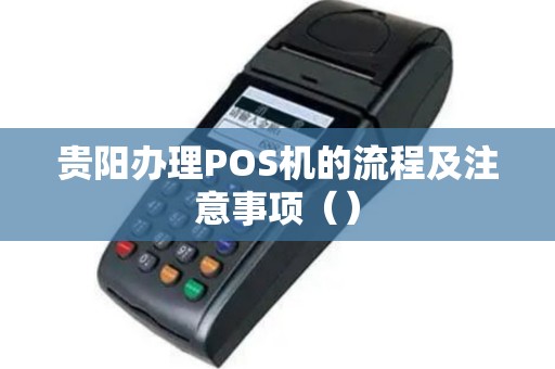 贵阳办理POS机的流程及注意事项（）