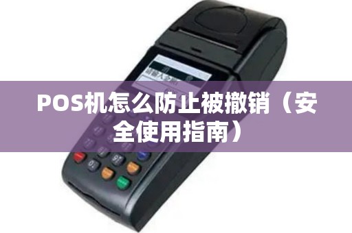 POS机怎么防止被撤销（安全使用指南）