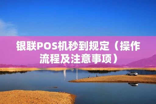 银联POS机秒到规定（操作流程及注意事项）