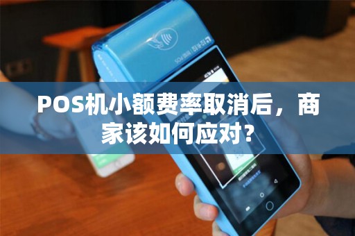 POS机小额费率取消后，商家该如何应对？