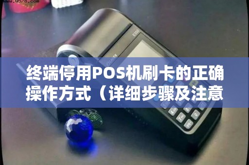 终端停用POS机刷卡的正确操作方式（详细步骤及注意事项）