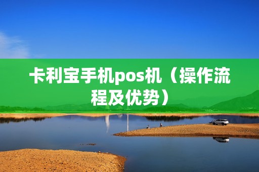 卡利宝手机pos机（操作流程及优势）