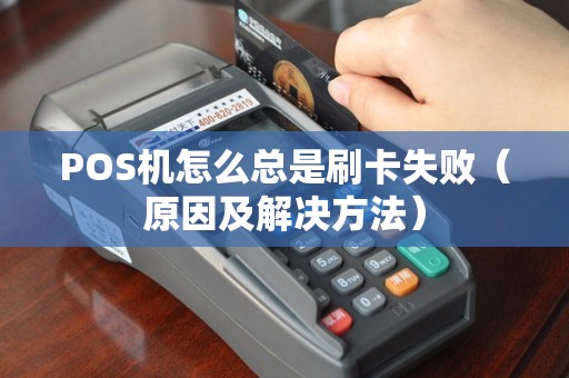 POS机怎么总是刷卡失败（原因及解决方法）