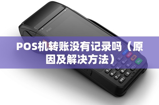 POS机转账没有记录吗（原因及解决方法）