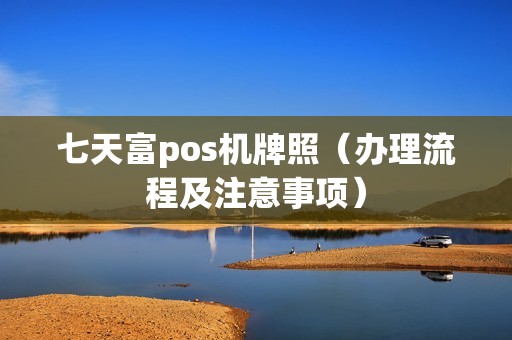 七天富pos机牌照（办理流程及注意事项）