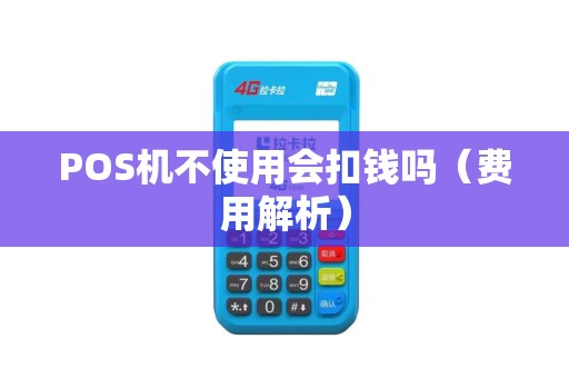 POS机不使用会扣钱吗（费用解析）