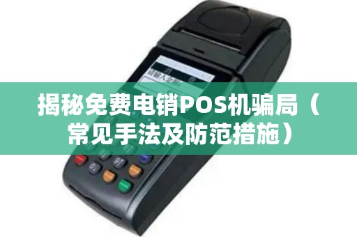 揭秘免费电销POS机骗局（常见手法及防范措施）