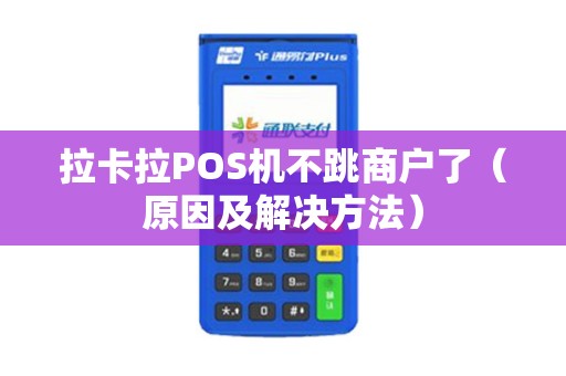 拉卡拉POS机不跳商户了（原因及解决方法）