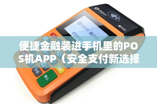 便捷金融装进手机里的POS机APP（安全支付新选择）