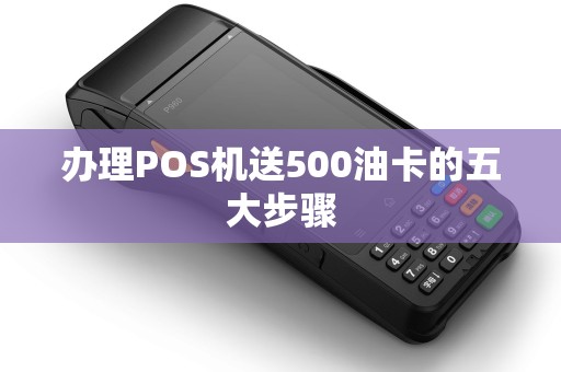 办理POS机送500油卡的五大步骤